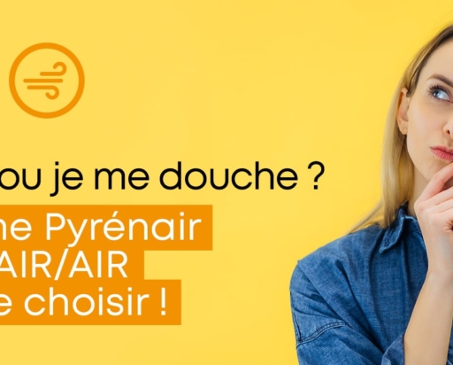 Je me chauffe ou je me douche ? Avec la gamme PYRENAIR PRODUITS AIR/AIR plus besoin de choisir !